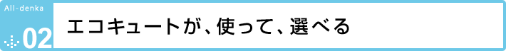 エコキュートが、使って、選べる 