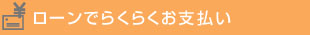 ローンでらくらくお支払い