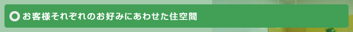 お客様それぞれのお好みにあわせた住空間